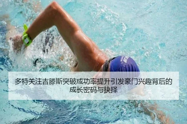 多特关注吉滕斯突破成功率提升引发豪门兴趣背后的成长密码与抉择